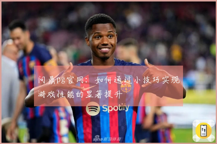 问鼎pg官网：如何通过小技巧实现游戏性能的显著提升