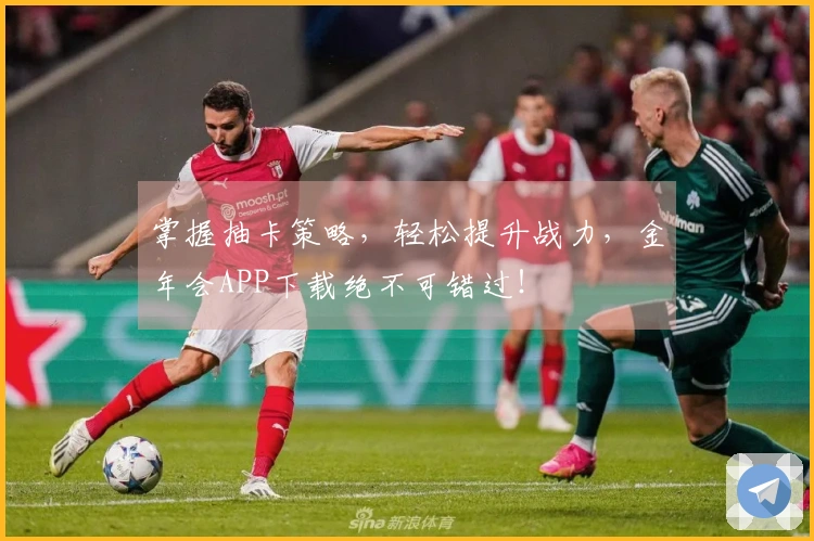 掌握抽卡策略，轻松提升战力，金年会APP下载绝不可错过！