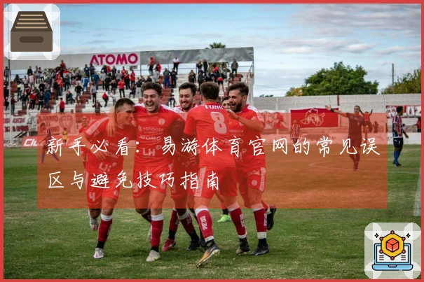 新手必看：易游体育官网的常见误区与避免技巧指南
