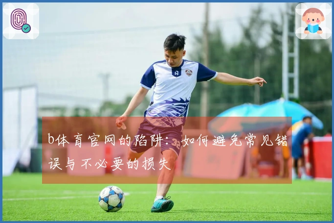 b体育官网的陷阱：如何避免常见错误与不必要的损失