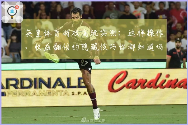 英皇体育游戏高玩实测：这样操作，收益翻倍的隐藏技巧你都知道吗