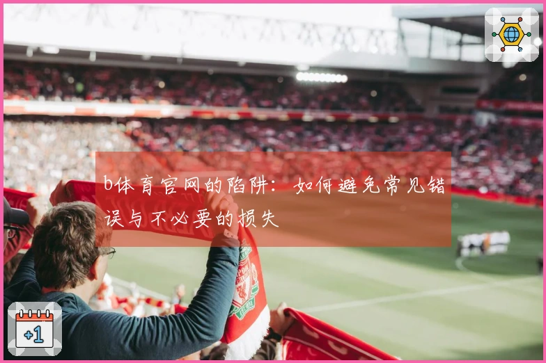 b体育官网的陷阱：如何避免常见错误与不必要的损失