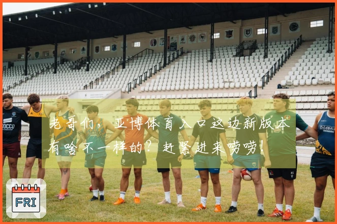 老哥们，亚博体育入口这边新版本有啥不一样的？赶紧进来唠唠！