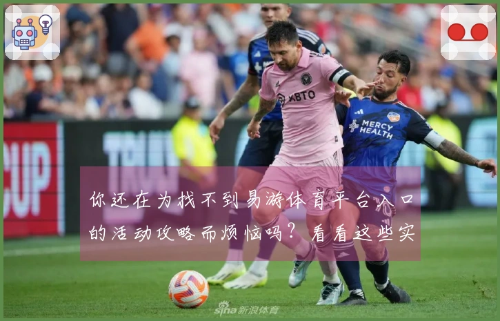 你还在为找不到易游体育平台入口的活动攻略而烦恼吗？看看这些实用技巧吧！