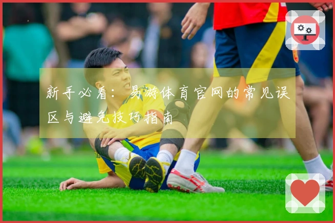 新手必看：易游体育官网的常见误区与避免技巧指南