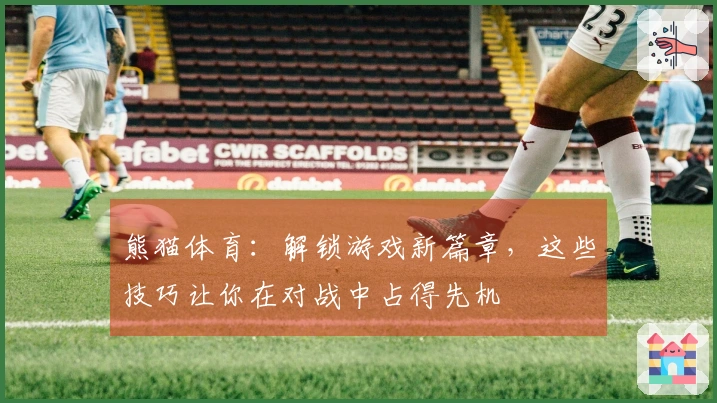 熊猫体育：解锁游戏新篇章，这些技巧让你在对战中占得先机
